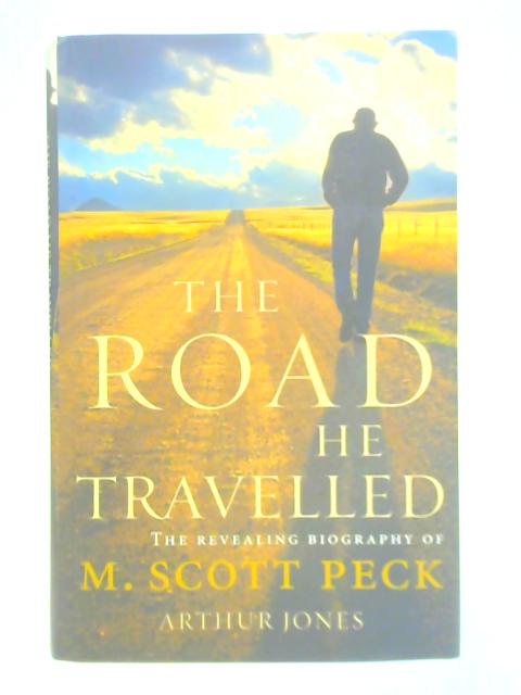 The Road He Travelled: The Revealing Biography of M Scott Peck By Arthur Jones