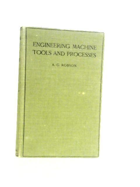 Engineering Machine Tools & Processes. By A.G. Robson