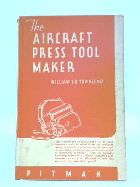 The Aircraft Press Tool Maker By William S B Townsend