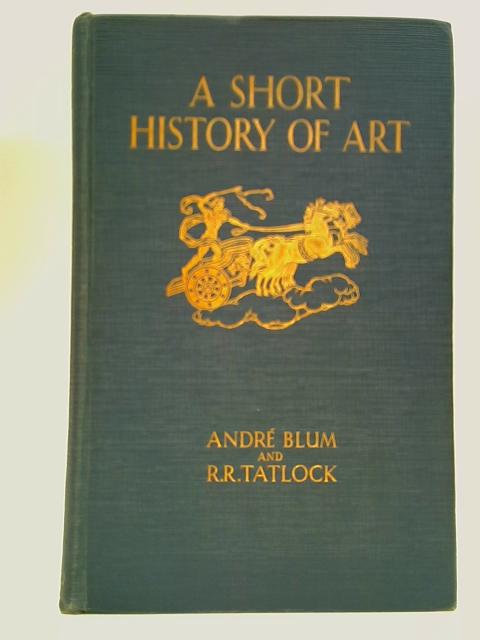 A Short History of Art By Andre Blum, R.R. Tatlock