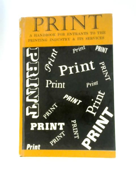 Print: A Handbook for Entrants to the Printing Industry and Its Services By Members of the Wynkyn De Worde Society
