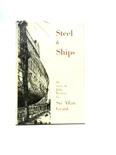 Steel and Ships. The Story of John Brown's By Sir Alan Grant