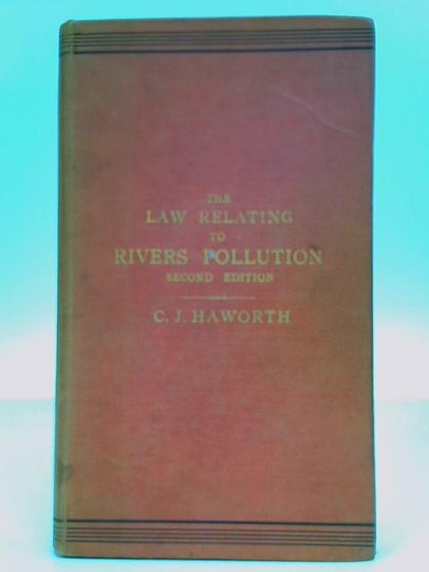 The Statute Law Relating to Rivers Pollution, Containing the Rivers Pollution Acts, 1876 & 1893 By C.J. Haworth