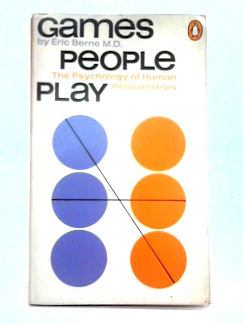 Games People Play; The Psychology of Human Relationships By Eric Berne