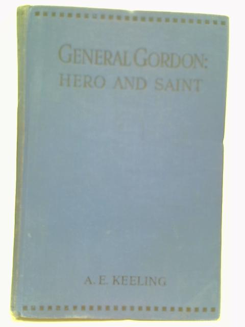 General Gordon: Hero and Saint By A E Keeling