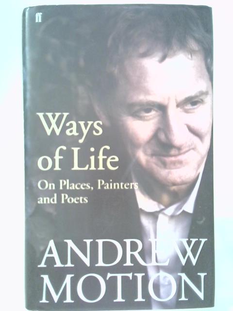 Ways of Life: On Places, Painters and Poets von Sir Andrew Motion