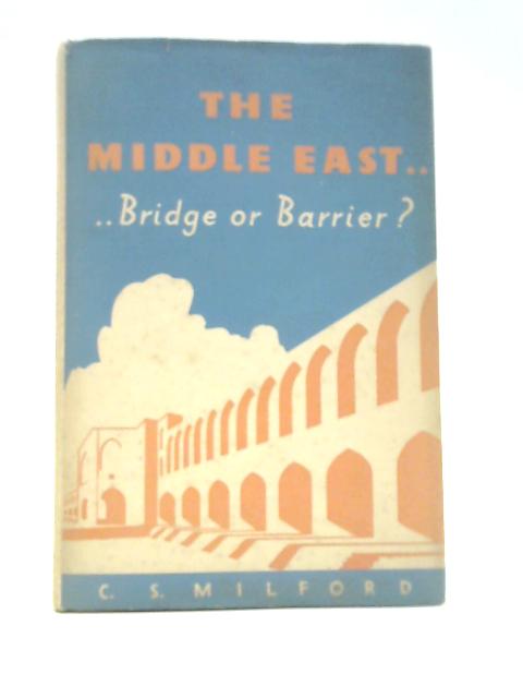 The Middle East: Bridge or Barrier? By C. S.Milford