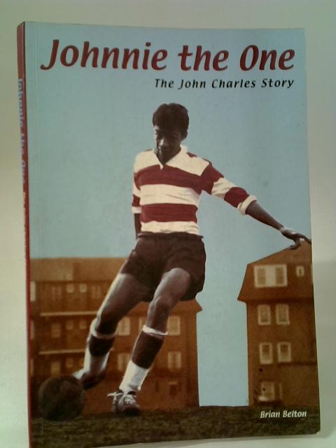 Johnnie the One: The John Charles Story (First Edition) By Brian Belton