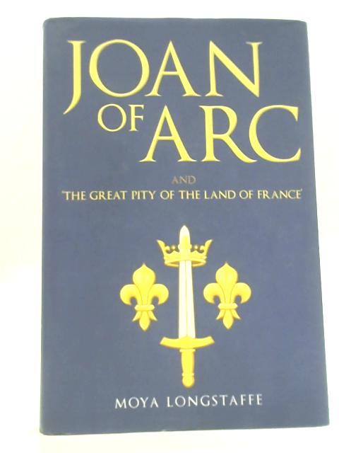 Joan of Arc and 'The Great Pity of the Land of France' By Moya Longstaffe