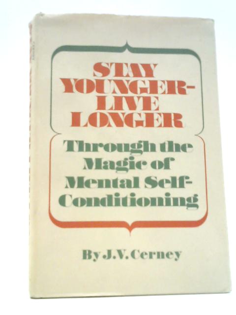 Stay Younger, Live Longer: Through the Magic of Mental Self-conditioning By J. V Cerney