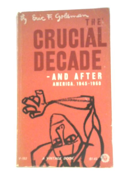 The Crucial Decade - and After: America, 1945 - 1960 By Eric F.Goldman