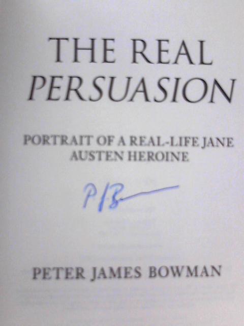 The Real Persuasion: Portrait of a Real-Life Jane Austen Heroine By Peter JamesBowman