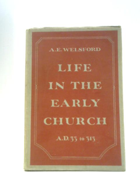 Life in the Early Church - A.D. 33 to 313. von A.E.Welsford