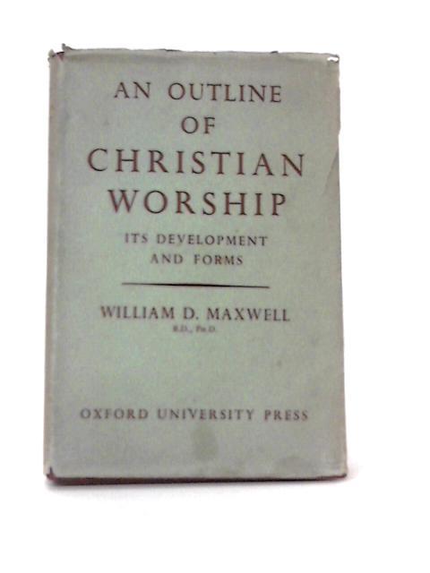 An Outline Of Christian Worship; Its Development & Forms von William D Maxwell