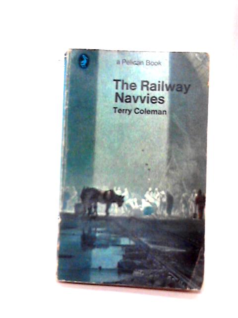 The Railway Navvies. A history of the men who made the railways By Terry Coleman