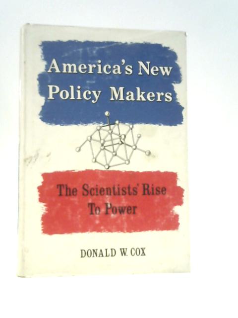 America's New Policy Makers: the Scientists' Rise to Power By Donald W Cox