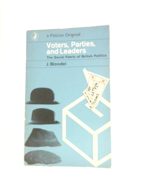 Voters, Parties and Leaders - The Social Fabric of British Politics By J. Blondel