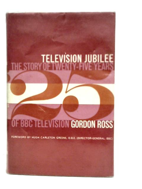 Television Jubilee: The Story of 25 Years of B.B.C. Television By G.Ross