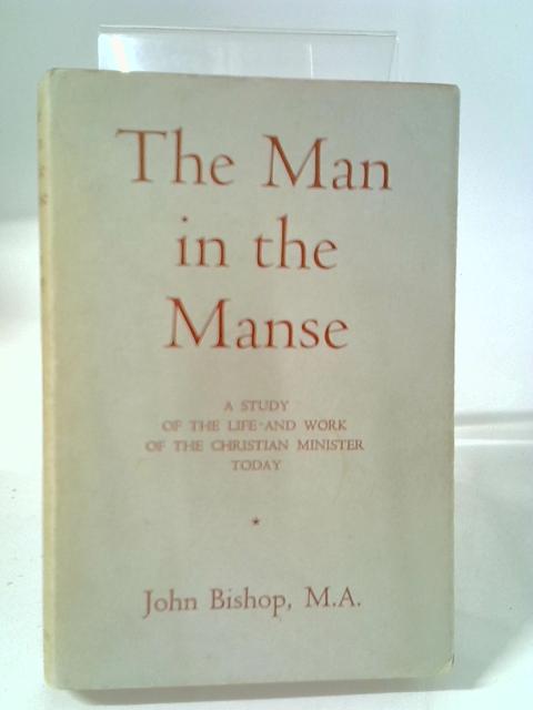 The Man In The Manse: A Study Of The Life And Work Of The Christian Minister Today. By John Bishop