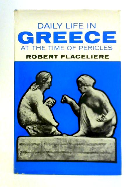 Daily Life in Greece at the Time of Pericles By Robert Flaceliere