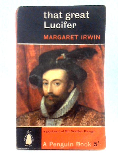 That Great Lucifer; A Portrait of Sir Walter Raleigh By Margaret Irwin