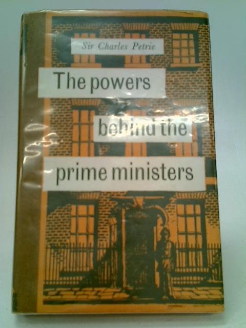 The Powers Behind the Prime Ministers By Sir Charles Petrie
