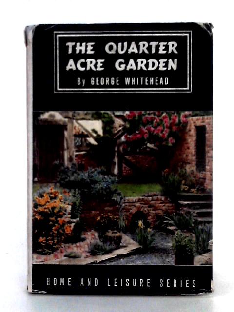 The Quarter Acre Garden By George E. Whitehead