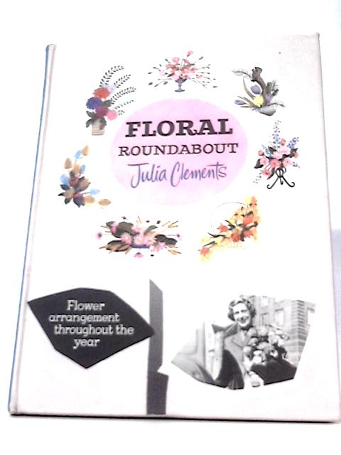 Floral Roundabout: Flower Arrangement Throughout the year By J. Clements