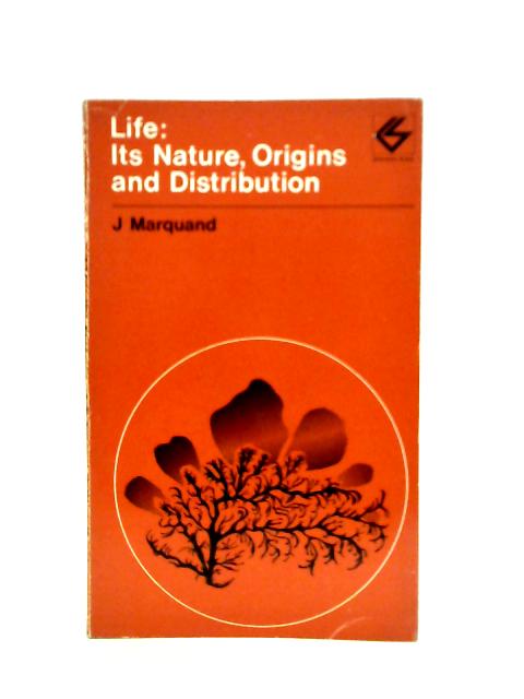 Life: Its Nature, Origins and Distribution By J.Marquand