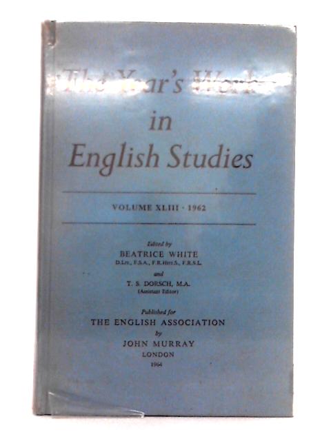 The Year's Work in English Studies, Volume XLIII, 1962 By Beatrice White, T. S. Dorsch