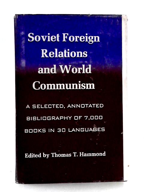 Soviet Foreign Relations and World Communism; A Selected, Annotated Bibliography of 7,000 Books in 30 Languages By Thomas T. Hammond (ed.)