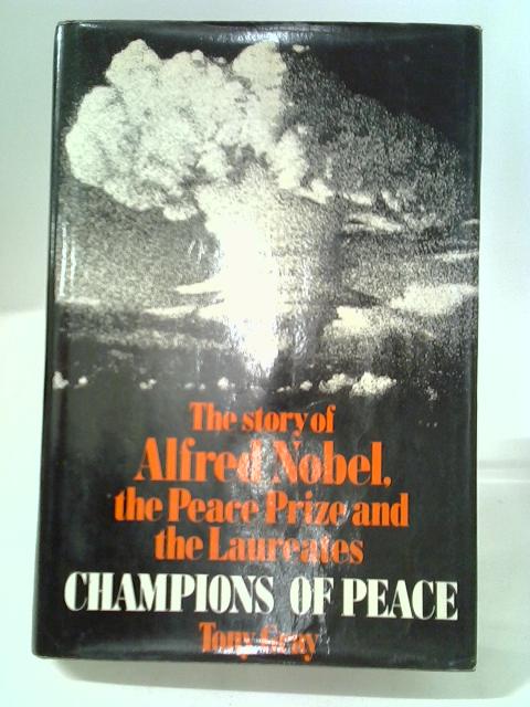 Champions Of Peace: The Story Of Alfred Nobel, The Peace Prize And The Laureates By Tony Gray