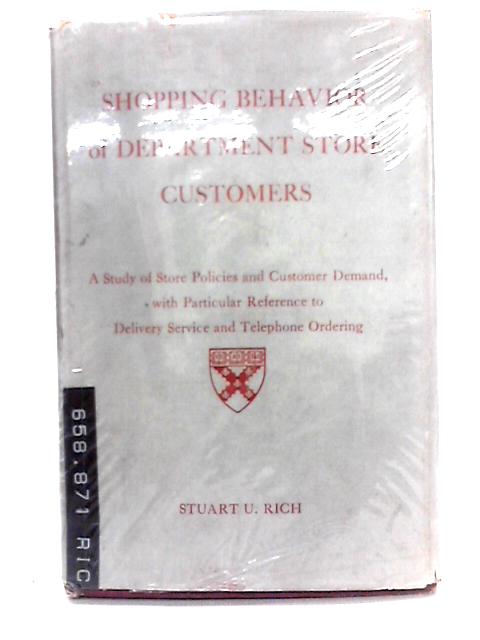 Shopping Behaviour of Department Store Customers (A Study of Store Policies and Customer Demand, with Particular Reference to Delivery Service and Telephone Ordering) By Stuart U. Rich