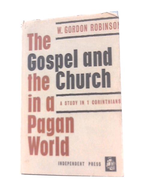 The Gospel & The Church In A Pagan World, A Study In I Corinthians By W. Gordon Robinson