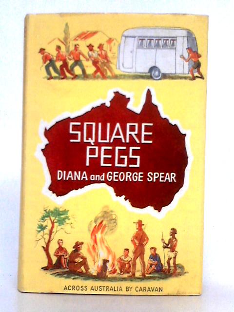 Square Pegs; Across Australia by Caravan By Diana and Geoge Spear