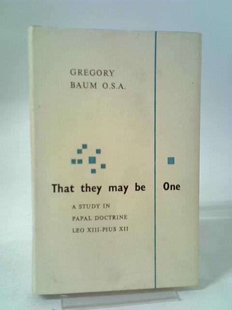 That They May Be One: A Study Of Papal Doctrine (Leo XIII to Pius XII) von Gregory Baum