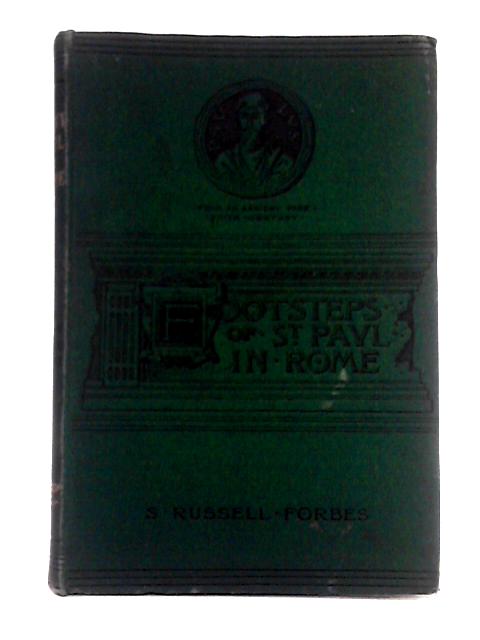 The Footsteps of St. Paul in Rome; an Historical Memoir from the Apostle's Landing at Puteoli to His Death By S. Russell Forbes