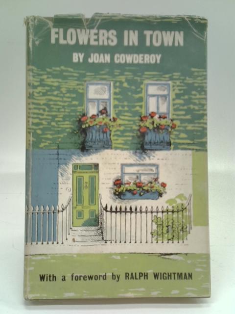 Flowers In Town: An Introductory Handbook For The Indoor And Outdoor Gardener By Joan Cowderoy