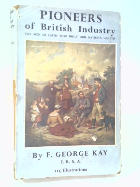 Pioneers of British Industry By F. George Kay