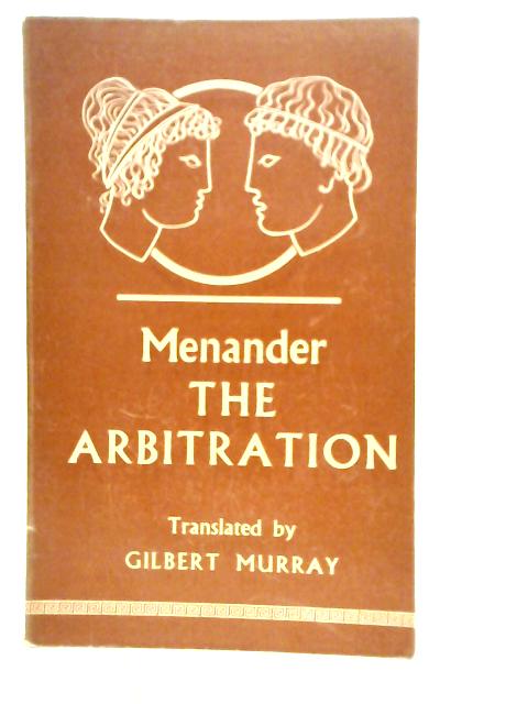 The Arbitration. The Epitrepontes Of Menander By Gilbert Murray
