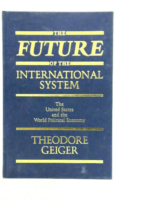The Future of the International System: The United States and the World Political Economy By Theodor Geiger