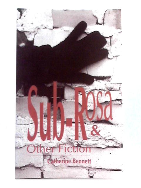 Sub-Rosa & Other Fiction By Catherine Bennett