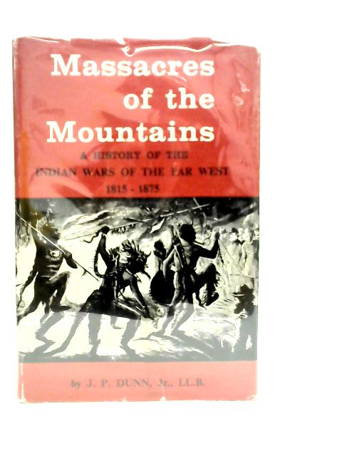 Massacres of The Mountains A History of The Indian Wars Of The Far West 1815-1875 von J.P.Dunn