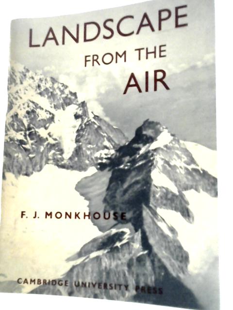 Landscape From The Air: A Physical Geography In Oblique Air Photographs By F.J.Monkhouse