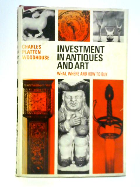 Investment in Antiques and Art: What, Where and How to Buy By Charles Platten Woodhouse