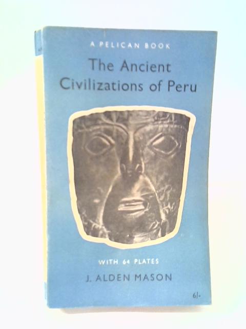 The Ancient Civilizations of Peru (Pelican books) By J Alden Mason