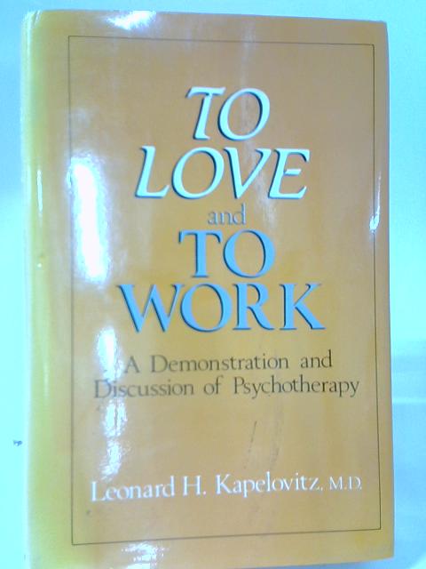 To Love and To Work A Demonstration and Discussion of Psychotherapy By Kapelovitz