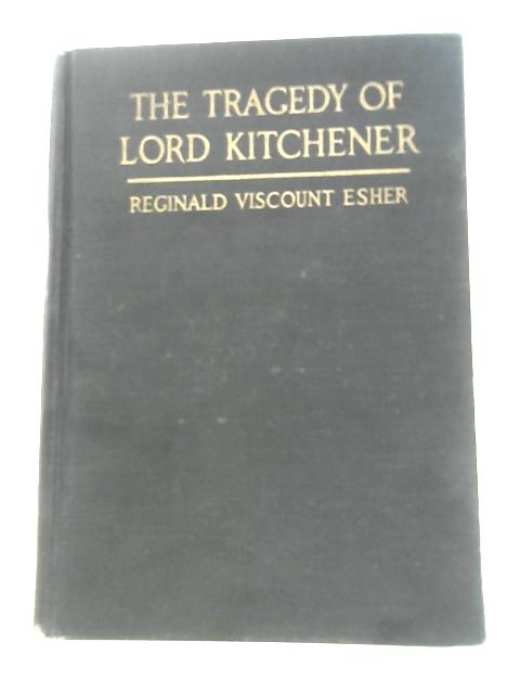 The Tragedy of Lord Kitchener By Reginald Viscount Esher