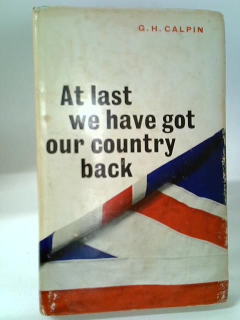 At Last We Have Got Our Country Back By G. H. Calpin