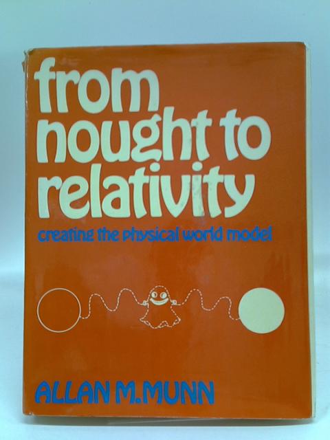 From Nought to Relativity: Creating the Physical World Model von Allan M. Munn